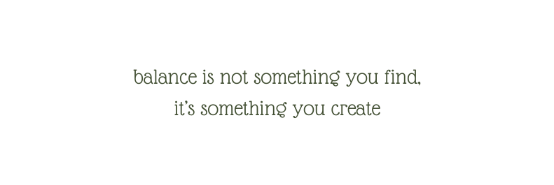 balance is not something you find it s something you create